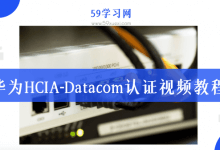 新版华为HCIA-Datacom认证在线培训视频教程-59学习网