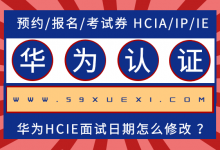 华为HCIE面试日期怎么修改 ？-59学习网