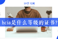 hcia是什么等级的证书？0基础考hcia数通的职业发展状况怎么样？-59学习网