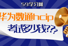 华为数通hcip考试多少钱？考新版好还是考旧版好？-59学习网