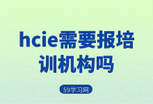 hcie需要报培训机构吗?-59学习网