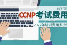 2022年CCNP考试费用、培训费用多少钱？-59学习网