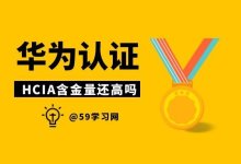华为hcia是什么等级的证书?2026年hcia含金量还高吗?-59学习网