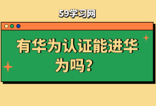 有华为认证能进华为吗？考华为认证需要什么条件？-59学习网