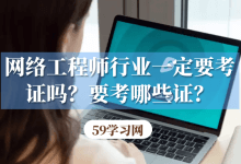 网络工程师行业一定要考证吗？要考哪些证？-59学习网