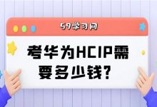 考华为hcip需要多少钱？-59学习网