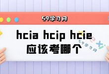 hcia hcip hcie应该考哪个？-59学习网