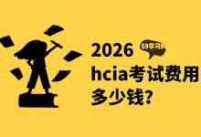 2026年华为hcia考试费用多少钱？hcia还有必要考吗？-59学习网