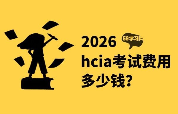 2026年华为hcia考试费用多少钱？hcia还有必要考吗？