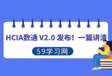 数通 HCIA-Datacom V2.0 来啦！一篇讲清-59学习网