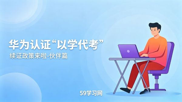 一文带你了解华为认证伙伴“以学代考”续证政策!的图片 以学代考
