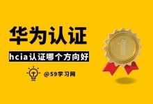 华为hcia认证哪个方向好?-59学习网
