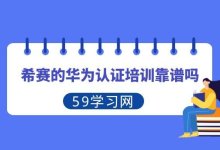 希赛的华为认证培训靠谱吗?-59学习网