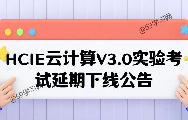 HCIE云计算V3.0实验考试延期下线公告